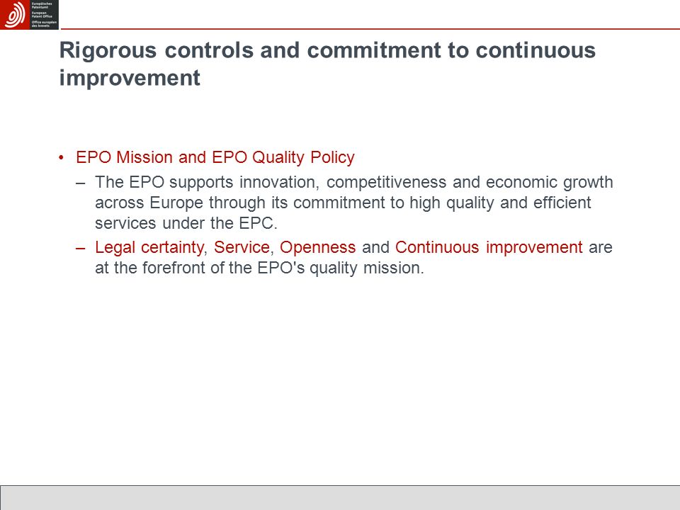 Rigorous controls and commitment to continuous improvement EPO Mission and EPO Quality Policy –The EPO supports innovation, competitiveness and economic growth across Europe through its commitment to high quality and efficient services under the EPC.