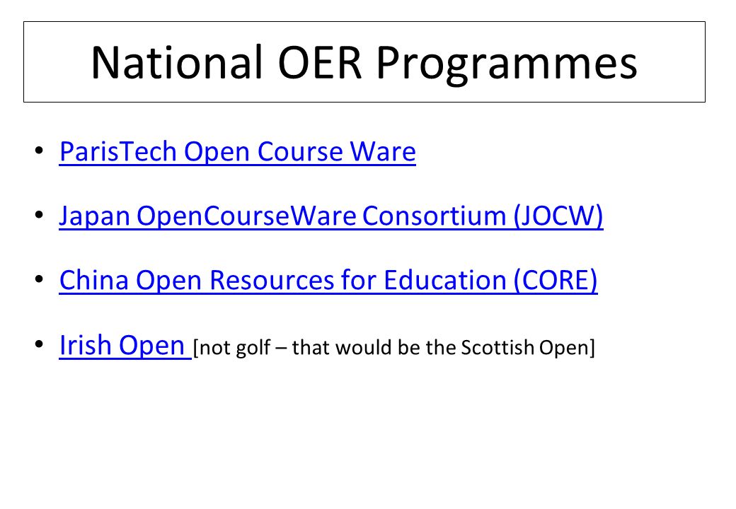 National OER Programmes ParisTech Open Course Ware Japan OpenCourseWare Consortium (JOCW) China Open Resources for Education (CORE) Irish Open [not golf – that would be the Scottish Open] Irish Open