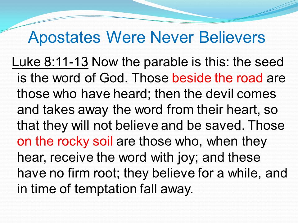 Apostates Were Never Believers Luke 8:11-13 Now the parable is this: the seed is the word of God.