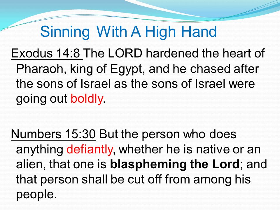 Sinning With A High Hand Exodus 14:8 The LORD hardened the heart of Pharaoh, king of Egypt, and he chased after the sons of Israel as the sons of Israel were going out boldly.