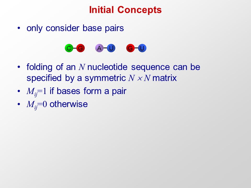 Initial Concepts only consider base pairs folding of an N nucleotide sequence can be specified by a symmetric N  N matrix M ij =1 if bases form a pair M ij =0 otherwise CGAUUG