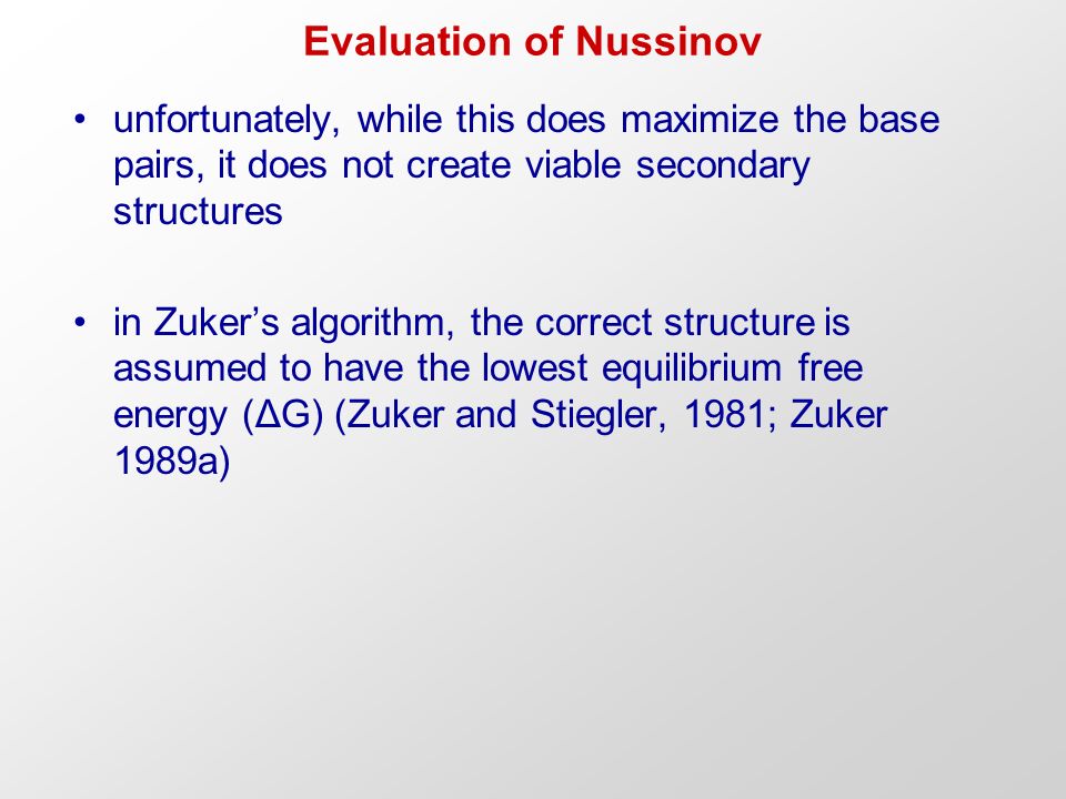 Evaluation of Nussinov unfortunately, while this does maximize the base pairs, it does not create viable secondary structures in Zuker’s algorithm, the correct structure is assumed to have the lowest equilibrium free energy (ΔG) (Zuker and Stiegler, 1981; Zuker 1989a)