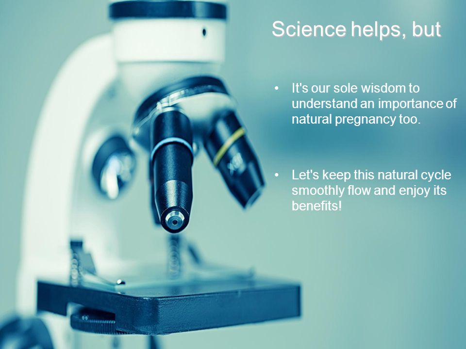 Science helps, but It s our sole wisdom to understand an importance of natural pregnancy too.