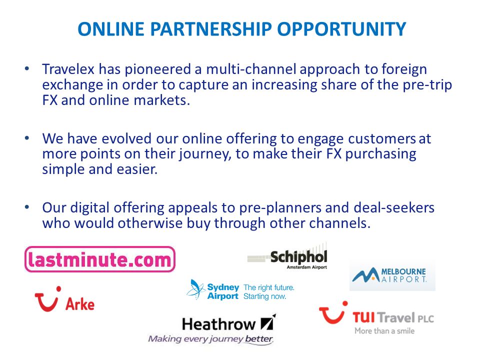 ONLINE PARTNERSHIP OPPORTUNITY Travelex has pioneered a multi-channel approach to foreign exchange in order to capture an increasing share of the pre-trip FX and online markets.