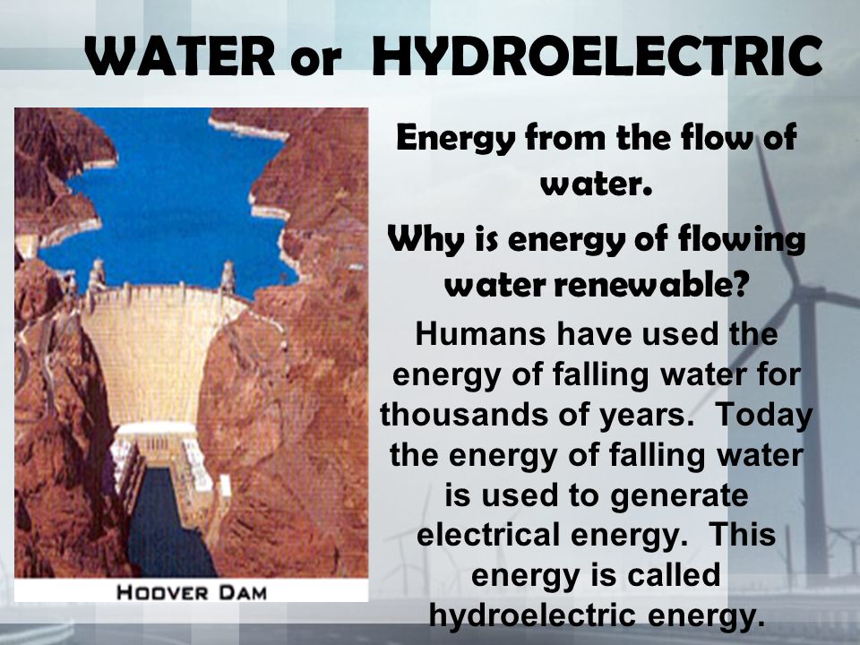 WATER or HYDROELECTRIC Energy from the flow of water.