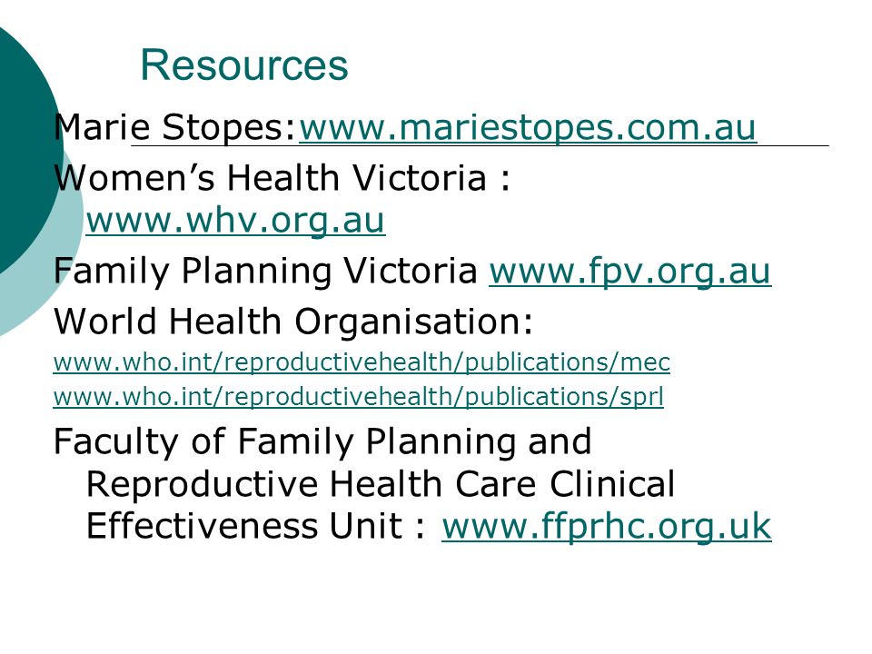 Resources Marie Stopes:  Women’s Health Victoria :     Family Planning Victoria   World Health Organisation:     Faculty of Family Planning and Reproductive Health Care Clinical Effectiveness Unit :