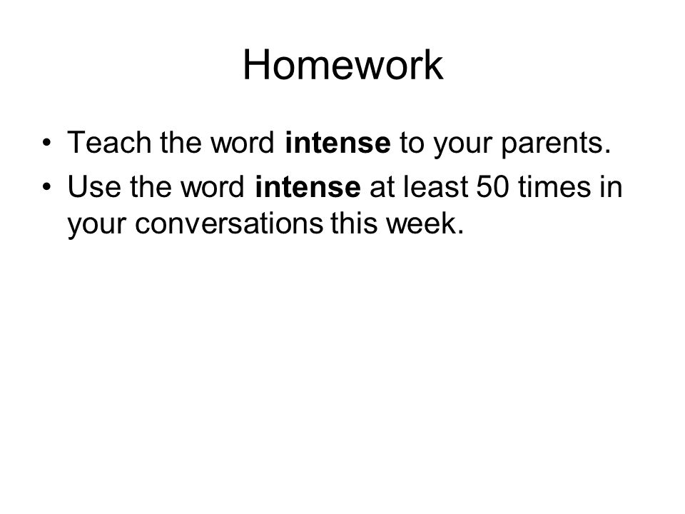Homework Teach the word intense to your parents.