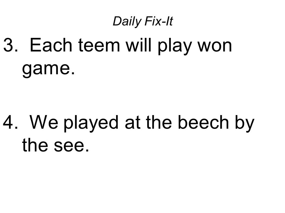 Daily Fix-It 3. Each teem will play won game. 4. We played at the beech by the see.