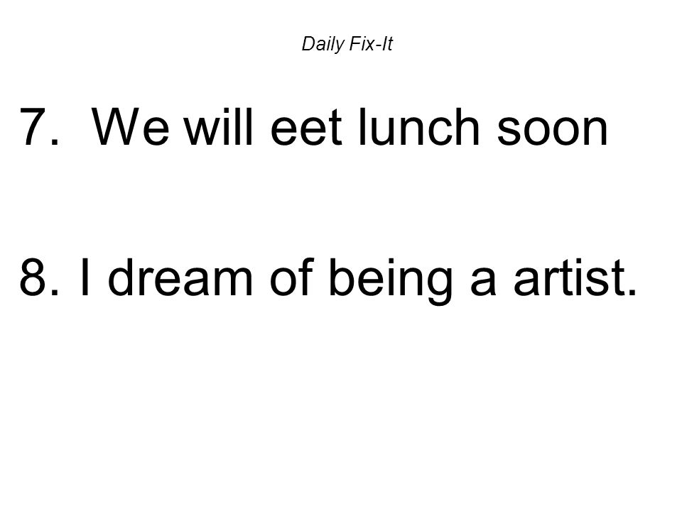 Daily Fix-It 7. We will eet lunch soon 8. I dream of being a artist.
