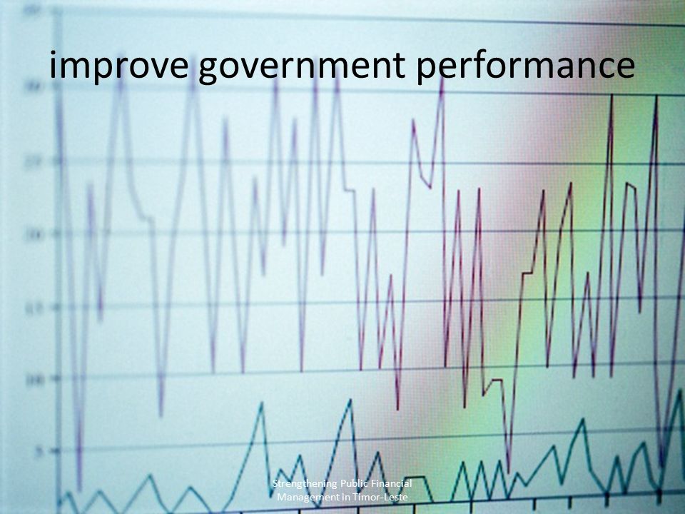 improve government performance Strengthening Public Financial Management in Timor-Leste