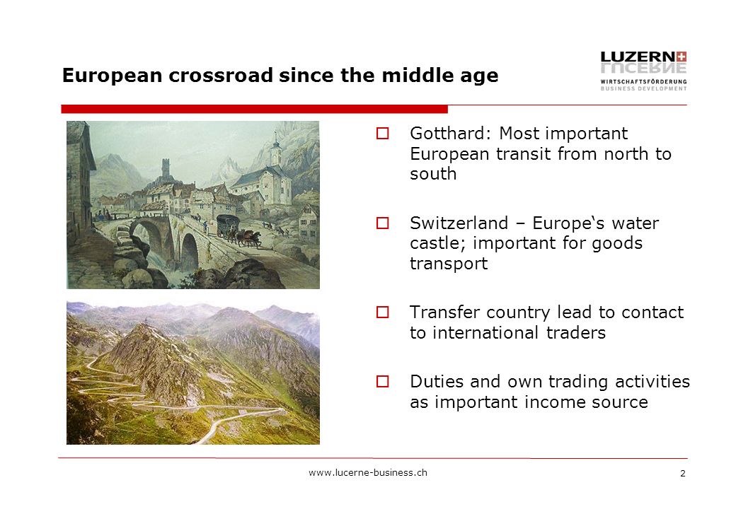 2 European crossroad since the middle age  Gotthard: Most important European transit from north to south  Switzerland – Europe‘s water castle; important for goods transport  Transfer country lead to contact to international traders  Duties and own trading activities as important income source