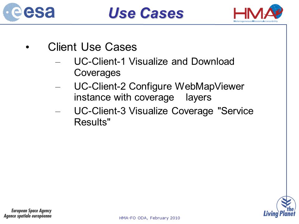 HMA-FO ODA, February 2010 Client Use Cases – UC-Client-1 Visualize and Download Coverages – UC-Client-2 Configure WebMapViewer instance with coverage layers – UC-Client-3 Visualize Coverage Service Results Use Cases