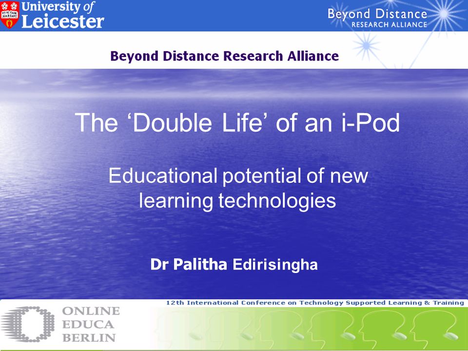 The ‘Double Life’ of an i-Pod Educational potential of new learning technologies Dr Palitha Edirisingha