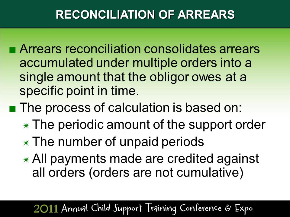 RECONCILIATION OF ARREARS ■Arrears reconciliation consolidates arrears accumulated under multiple orders into a single amount that the obligor owes at a specific point in time.