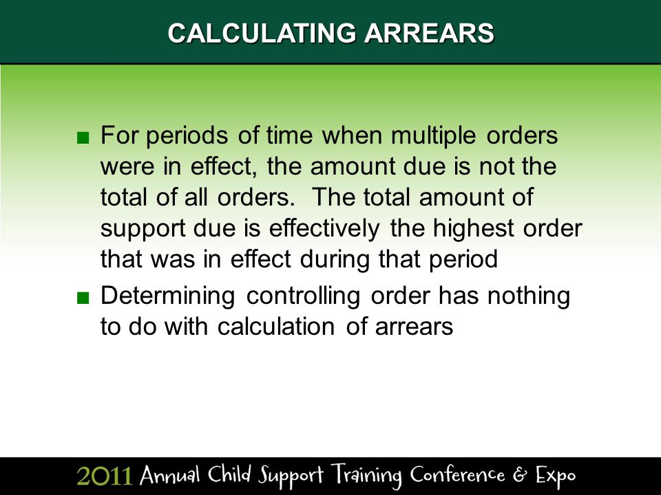 CALCULATING ARREARS ■For periods of time when multiple orders were in effect, the amount due is not the total of all orders.