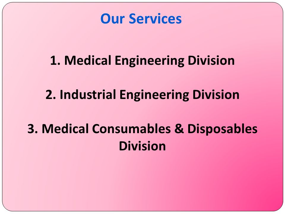 Our Services 1. Medical Engineering Division 2. Industrial Engineering Division 3.