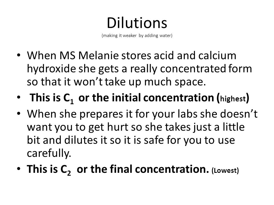 Dilutions (making it weaker by adding water) When MS Melanie stores acid and calcium hydroxide she gets a really concentrated form so that it won’t take up much space.