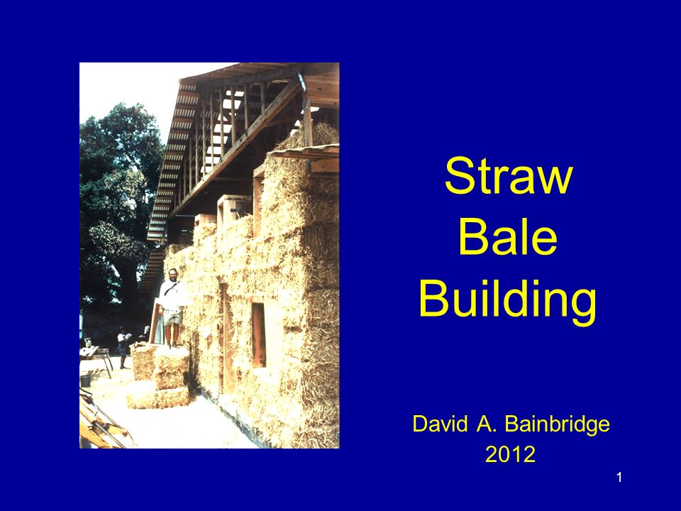 1 Straw Bale Building David A. Bainbridge 2012