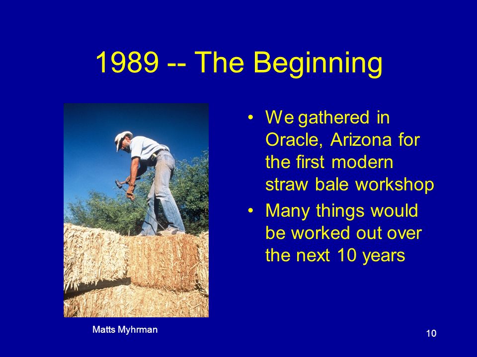 The Beginning We gathered in Oracle, Arizona for the first modern straw bale workshop Many things would be worked out over the next 10 years Matts Myhrman