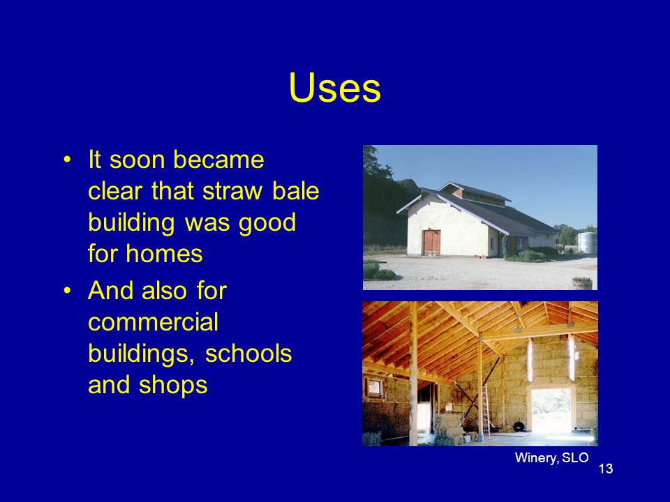 13 Uses It soon became clear that straw bale building was good for homes And also for commercial buildings, schools and shops Winery, SLO
