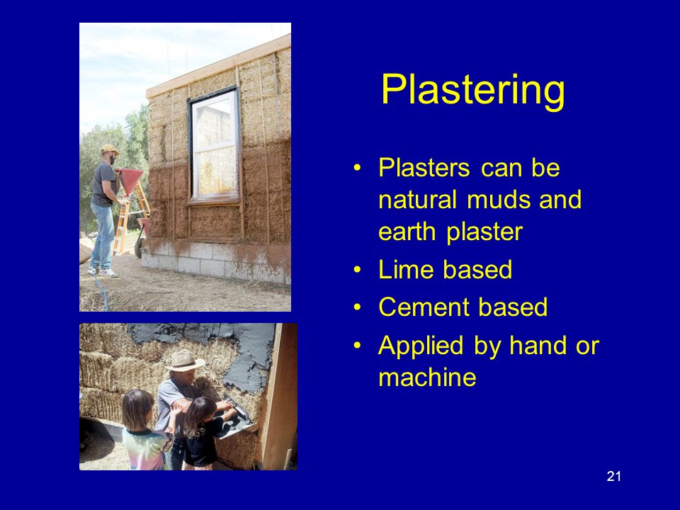 21 Plastering Plasters can be natural muds and earth plaster Lime based Cement based Applied by hand or machine