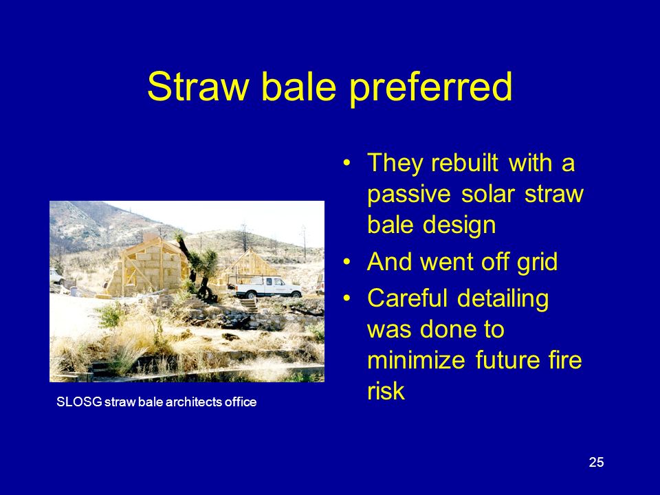 25 Straw bale preferred They rebuilt with a passive solar straw bale design And went off grid Careful detailing was done to minimize future fire risk SLOSG straw bale architects office