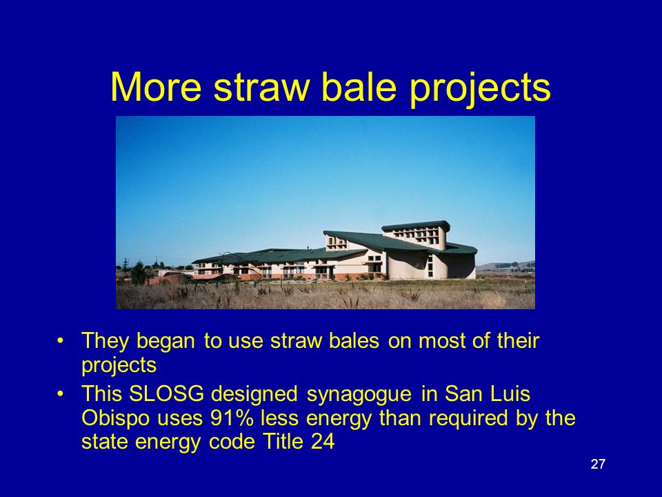 27 More straw bale projects They began to use straw bales on most of their projects This SLOSG designed synagogue in San Luis Obispo uses 91% less energy than required by the state energy code Title 24