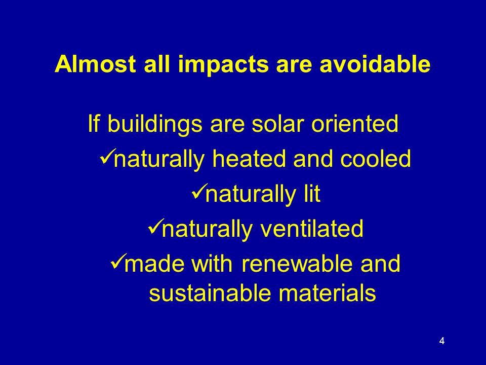 4 Almost all impacts are avoidable If buildings are solar oriented naturally heated and cooled naturally lit naturally ventilated made with renewable and sustainable materials