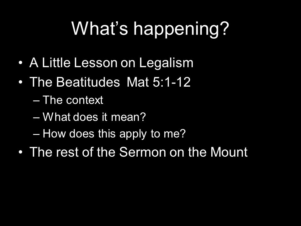The Beatitudes. What's happening? A Little Lesson on Legalism The  Beatitudes Mat 5:1-12 –The context –What does it mean? –How does this apply  to me? The. - ppt download