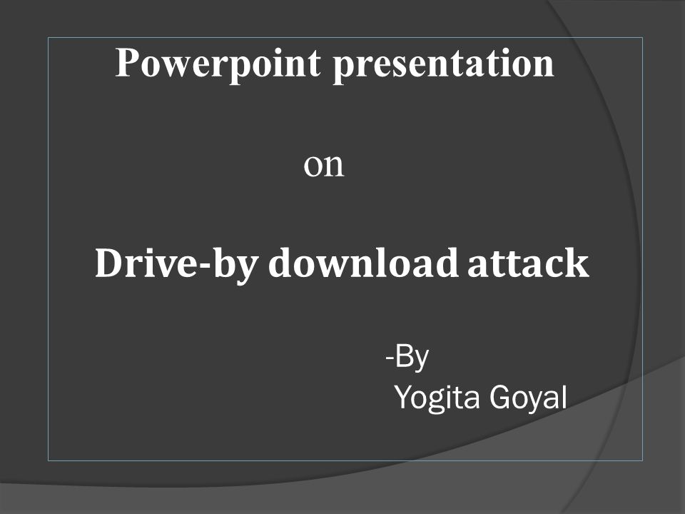 powerpoint presentation on drive by download attack by yogita goyal