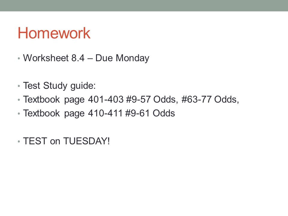 Homework Worksheet 8.4 – Due Monday Test Study guide: Textbook page #9-57 Odds, #63-77 Odds, Textbook page #9-61 Odds TEST on TUESDAY!