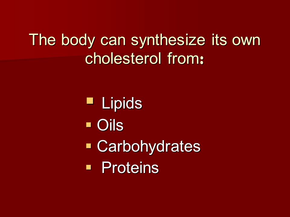 The body can synthesize its own cholesterol from :  Lipids  Oils  Carbohydrates  Proteins