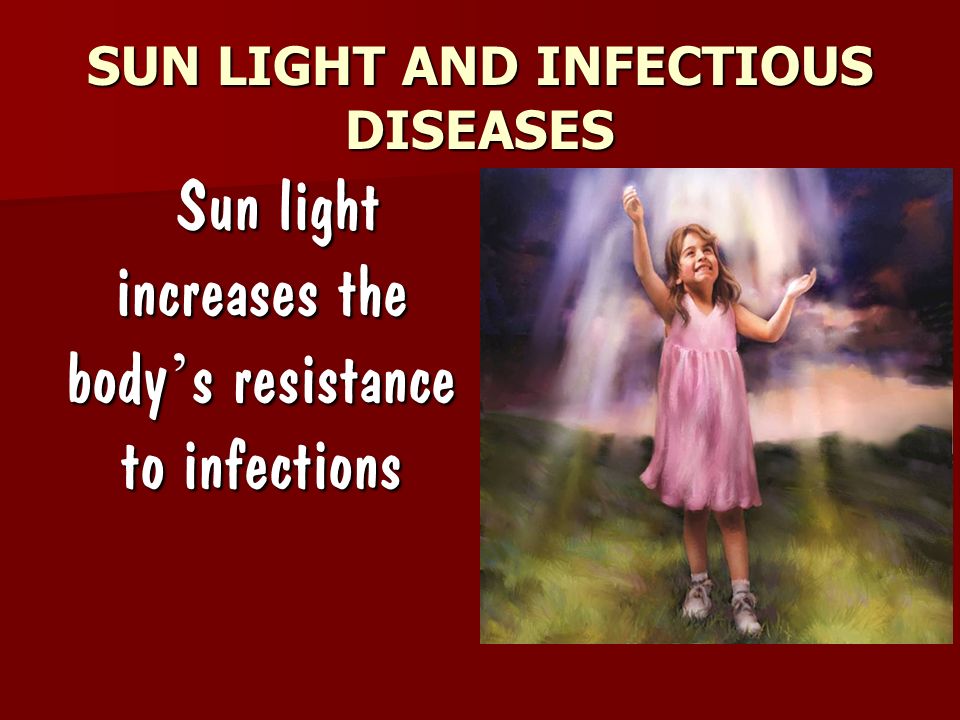 SUN LIGHT AND INFECTIOUS DISEASES Sun light increases the body ’ s resistance to infections Sun light increases the body ’ s resistance to infections