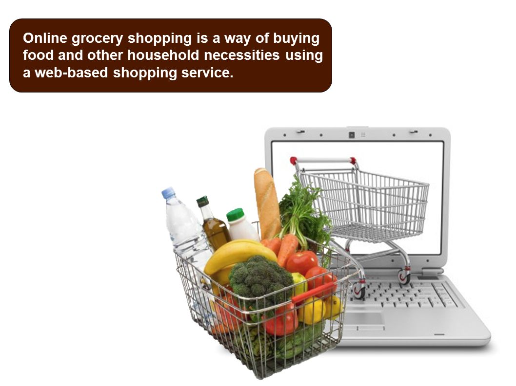 Online grocery shopping is a way of buying food and other household necessities using a web-based shopping service.