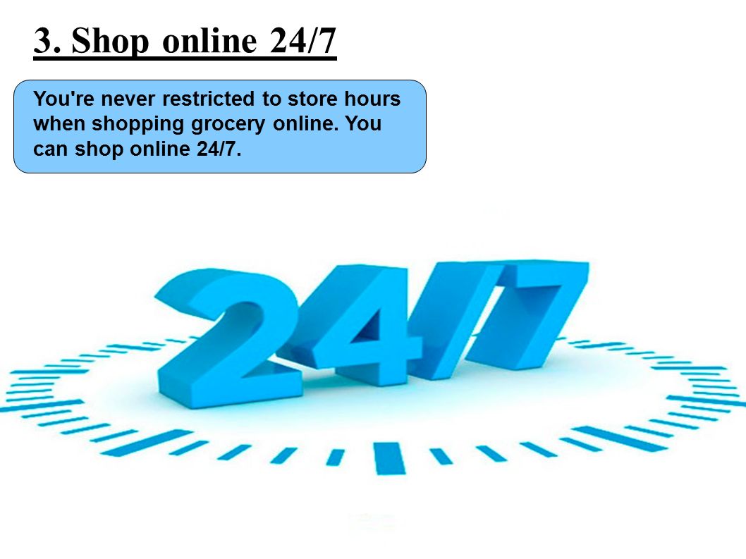 3. Shop online 24/7 You re never restricted to store hours when shopping grocery online.