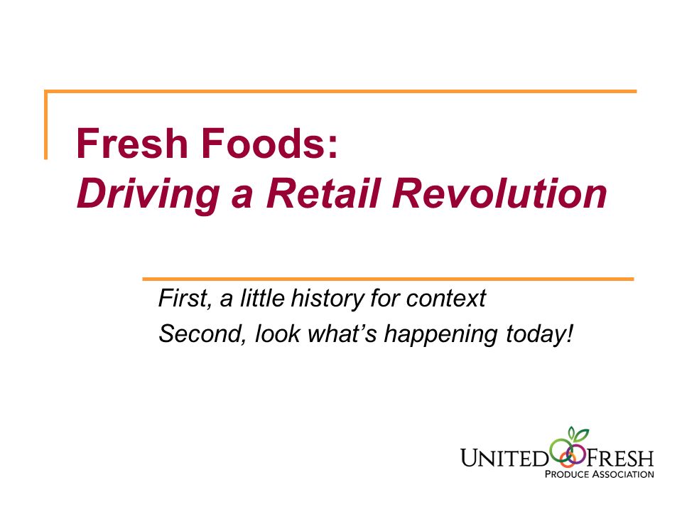 Fresh Foods: Driving a Retail Revolution First, a little history for context Second, look what’s happening today!