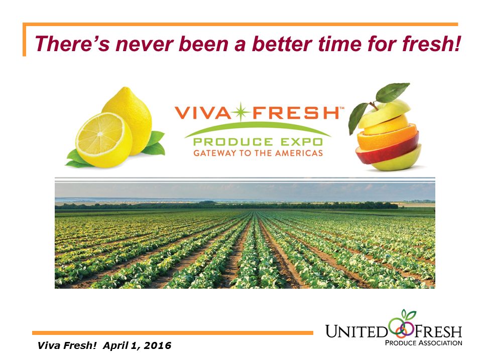Viva Fresh! April 1, 2016 There’s never been a better time for fresh!