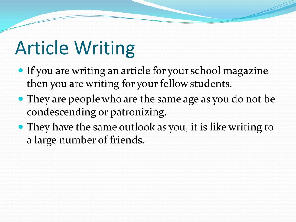 Article Writing If you are writing an article for your school magazine then you are writing for your fellow students.