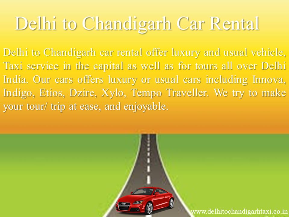 Delhi to Chandigarh Car Rental Delhi to Chandigarh car rental offer luxury and usual vehicle, Taxi service in the capital as well as for tours all over Delhi India.