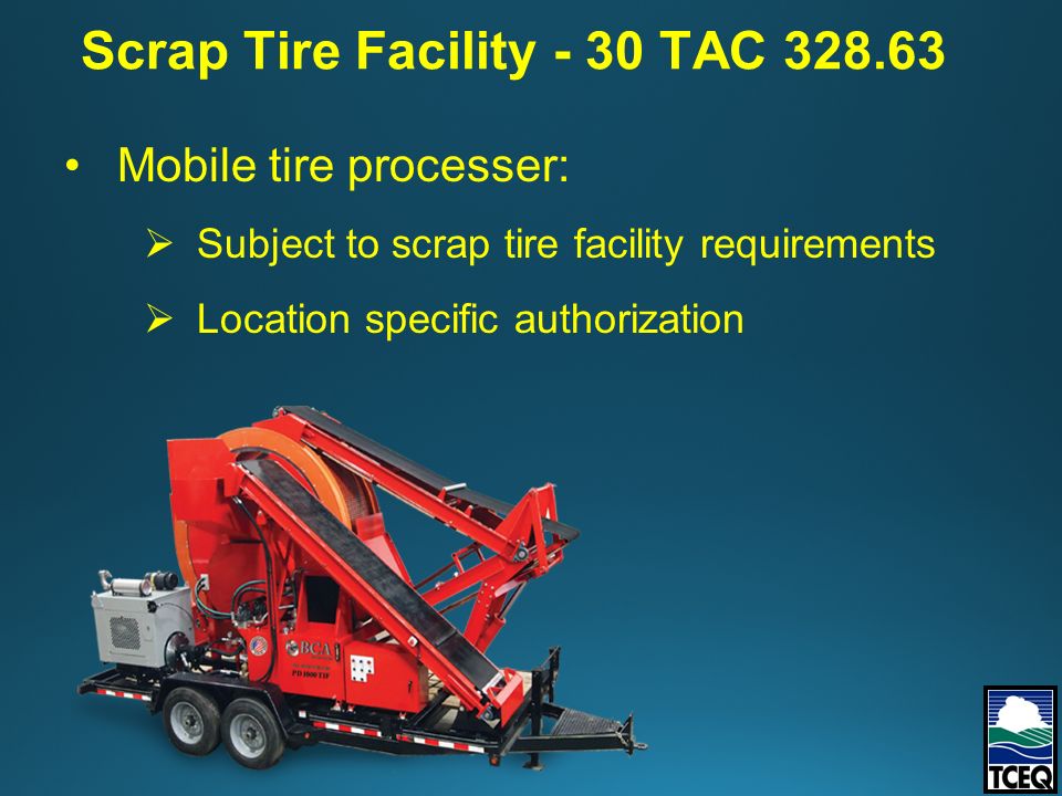 Mobile tire processer:  Subject to scrap tire facility requirements  Location specific authorization Scrap Tire Facility - 30 TAC