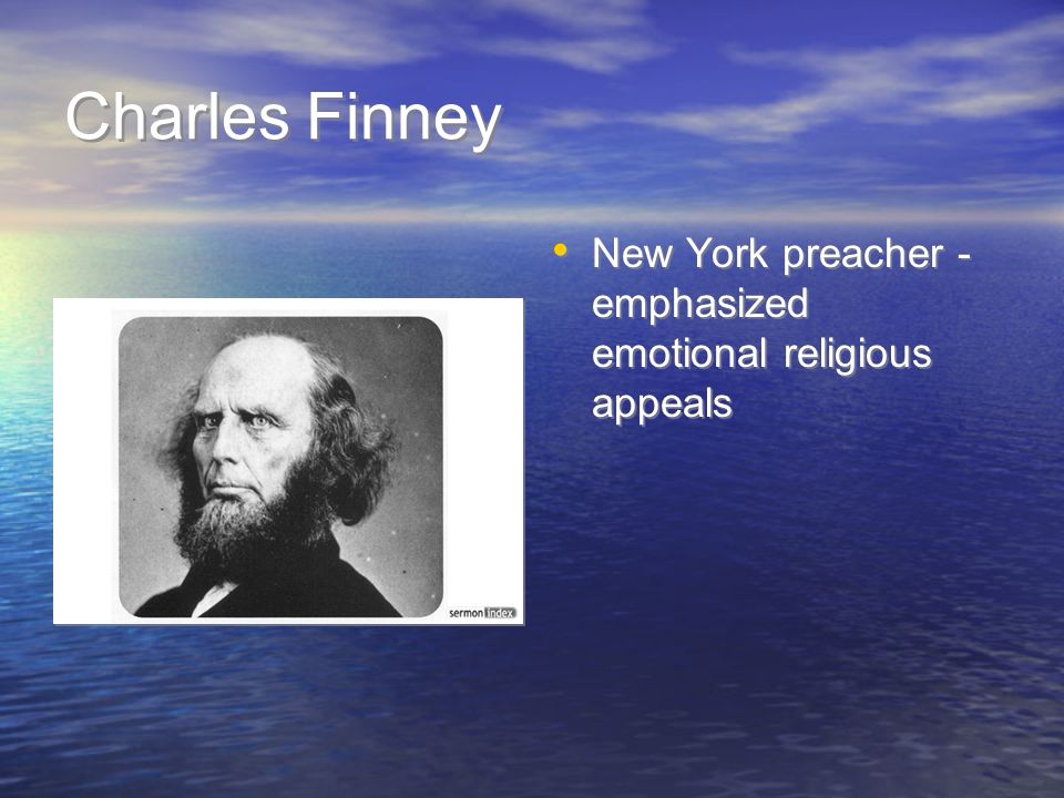 Charles Finney New York preacher - emphasized emotional religious appeals