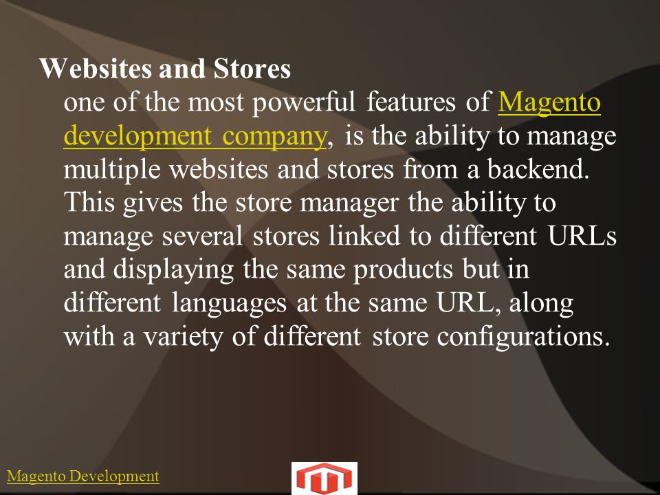 Magento Development Websites and Stores one of the most powerful features of Magento development company, is the ability to manage multiple websites and stores from a backend.
