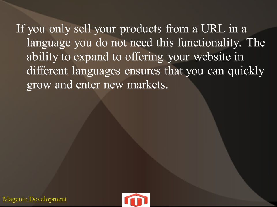Magento Development If you only sell your products from a URL in a language you do not need this functionality.