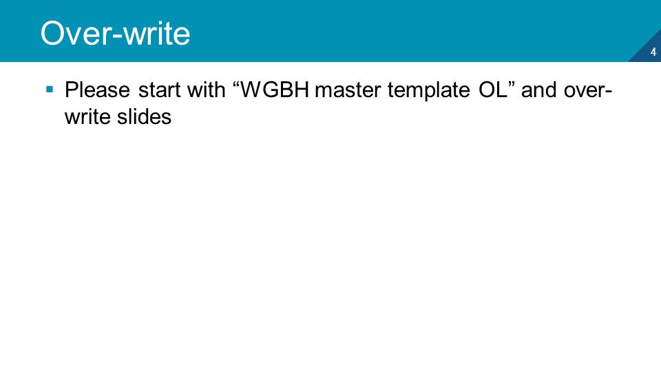 4 Over-write  Please start with WGBH master template OL and over- write slides
