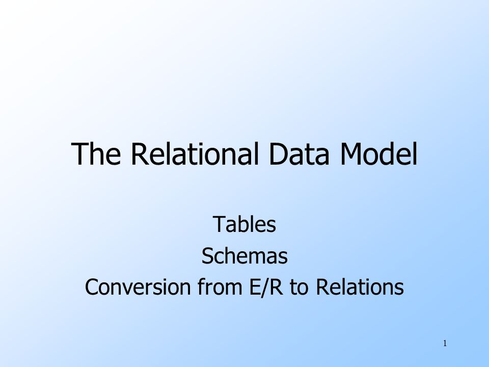1 The Relational Data Model Tables Schemas Conversion from E/R to ...