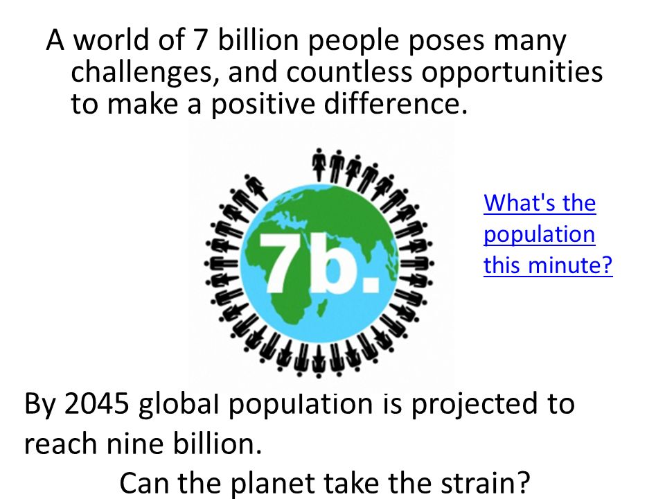 A world of 7 billion people poses many challenges, and countless opportunities to make a positive difference.