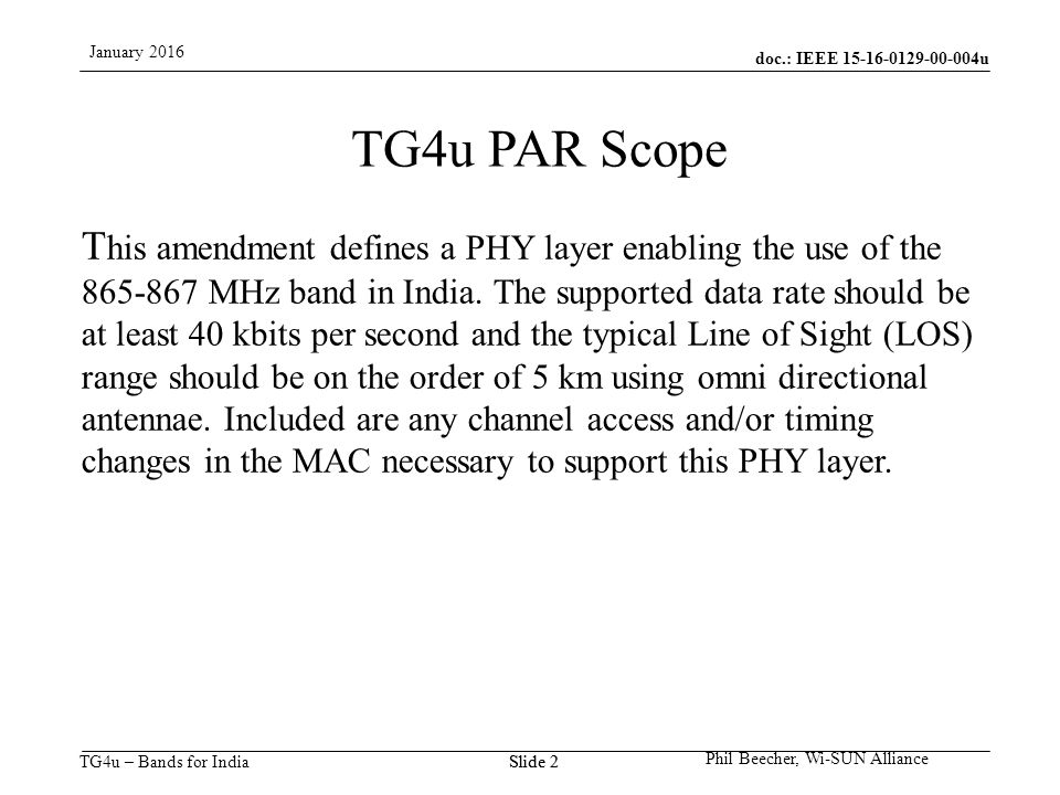 doc.: IEEE u TG4u – Bands for India January 2016 Phil Beecher, Wi-SUN Alliance Slide 2 TG4u PAR Scope This amendment defines a PHY layer enabling the use of the MHz band in India.