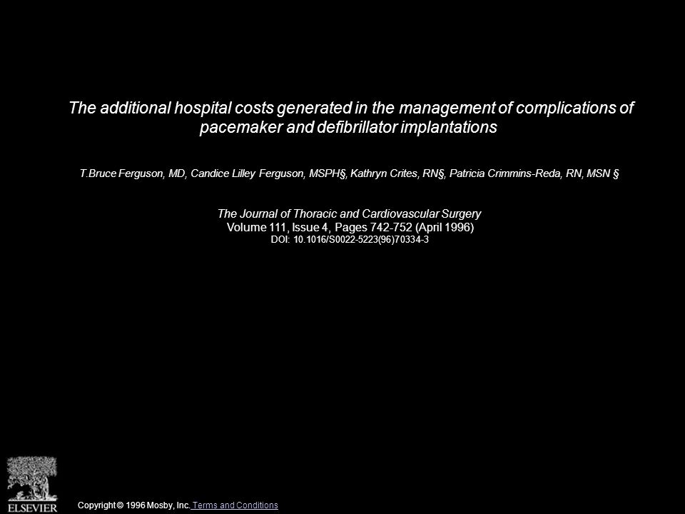 The additional hospital costs generated in the management of complications of pacemaker and defibrillator implantations T.Bruce Ferguson, MD, Candice Lilley Ferguson, MSPH§, Kathryn Crites, RN§, Patricia Crimmins-Reda, RN, MSN § The Journal of Thoracic and Cardiovascular Surgery Volume 111, Issue 4, Pages (April 1996) DOI: /S (96) Copyright © 1996 Mosby, Inc.