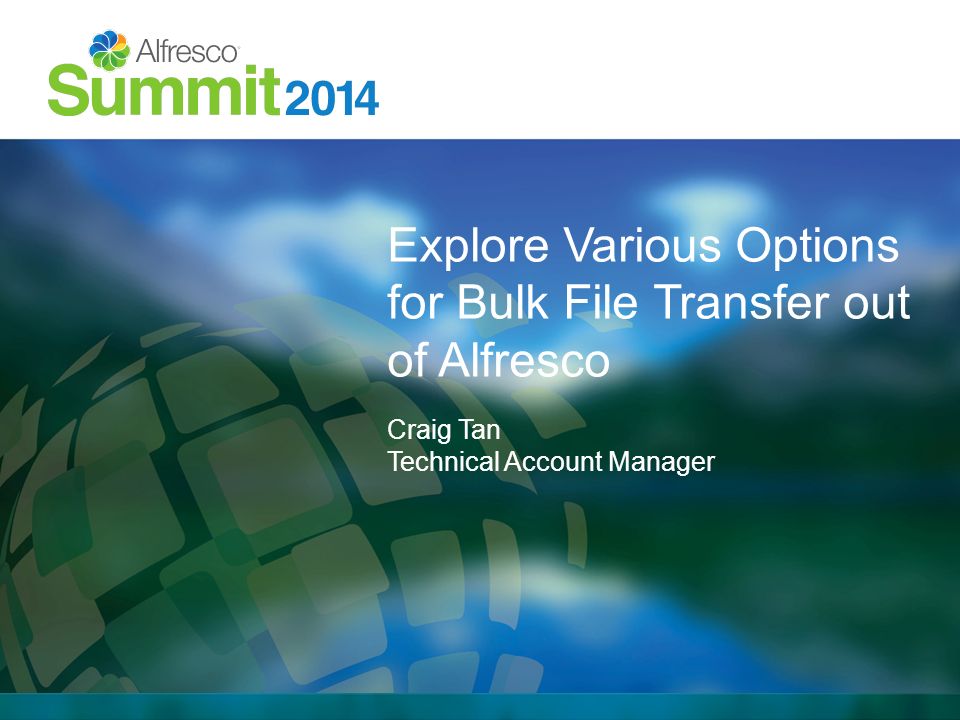 Explore Various Options for Bulk File Transfer out of Alfresco Craig Tan Technical Account Manager