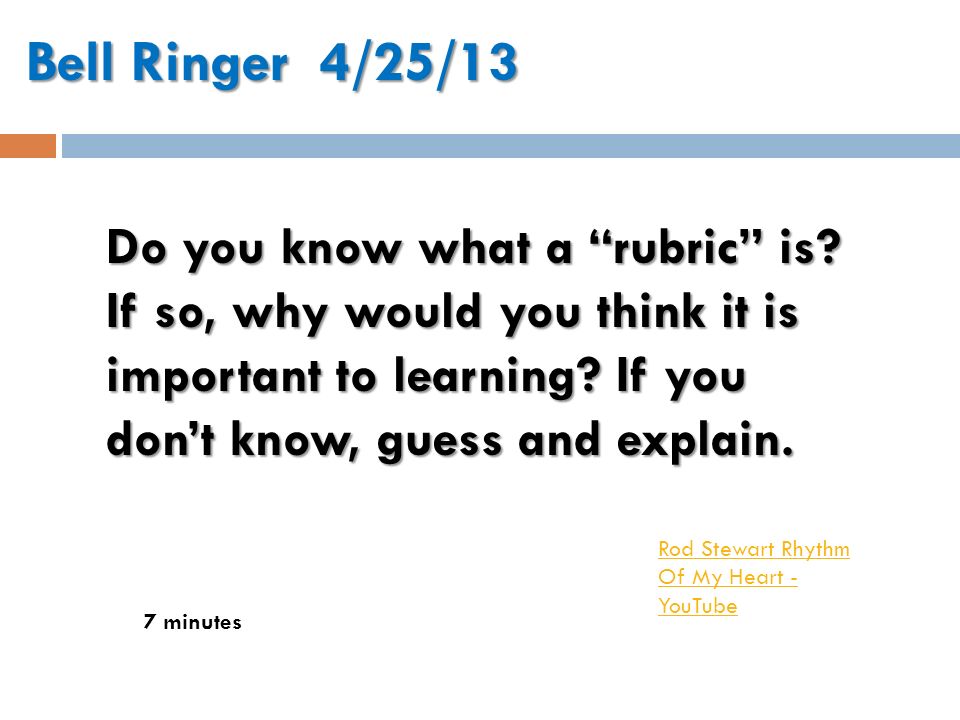 Bell Ringer 4/25/13 7 minutes Do you know what a rubric is.